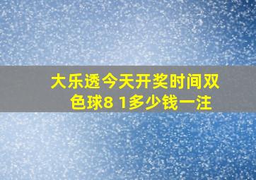 大乐透今天开奖时间双色球8 1多少钱一注